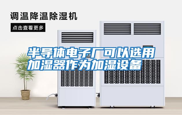 半導體電子廠可以選用加濕器作為加濕設(shè)備