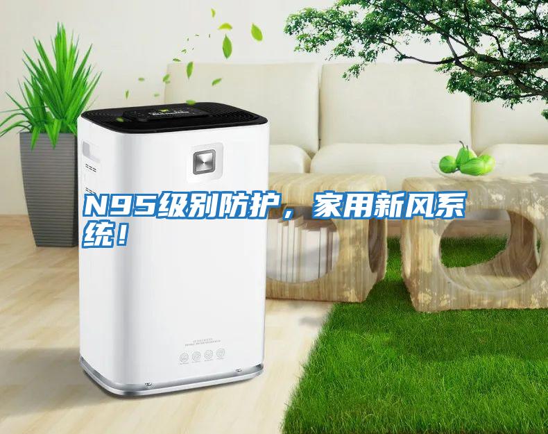 N95級別防護(hù)，家用新風(fēng)系統(tǒng)！