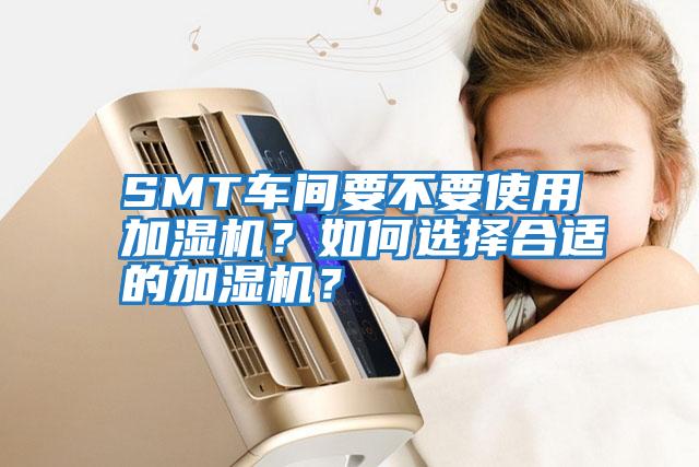 SMT車間要不要使用加濕機？如何選擇合適的加濕機？