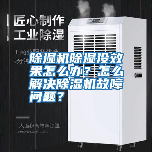 除濕機(jī)除濕沒效果怎么辦？怎么解決除濕機(jī)故障問題？