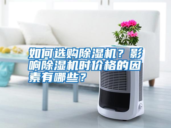 如何選購除濕機？影響除濕機時價格的因素有哪些？