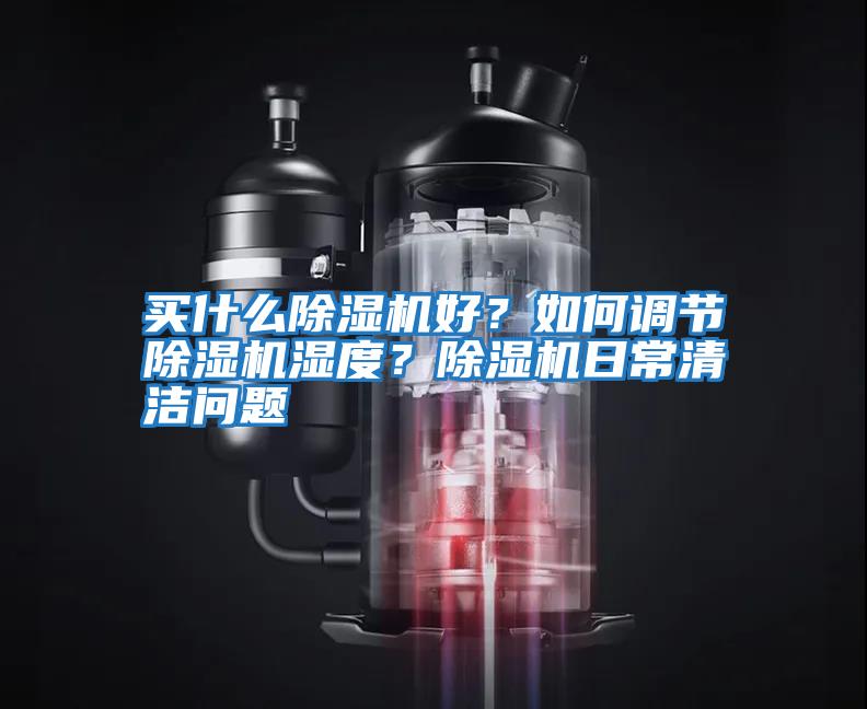 買什么除濕機(jī)好？如何調(diào)節(jié)除濕機(jī)濕度？除濕機(jī)日常清潔問題