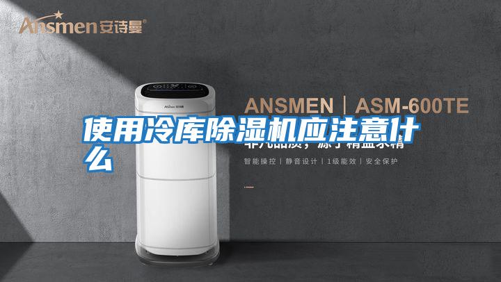 使用冷庫除濕機應注意什么