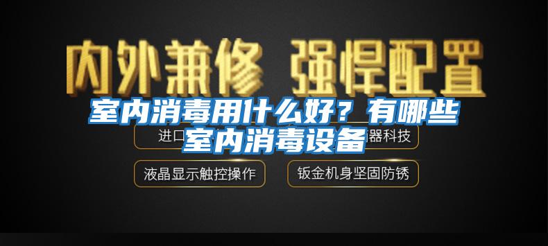 室內(nèi)消毒用什么好？有哪些室內(nèi)消毒設(shè)備