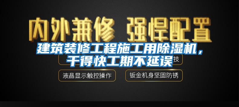 建筑裝修工程施工用除濕機(jī)，干得快工期不延誤