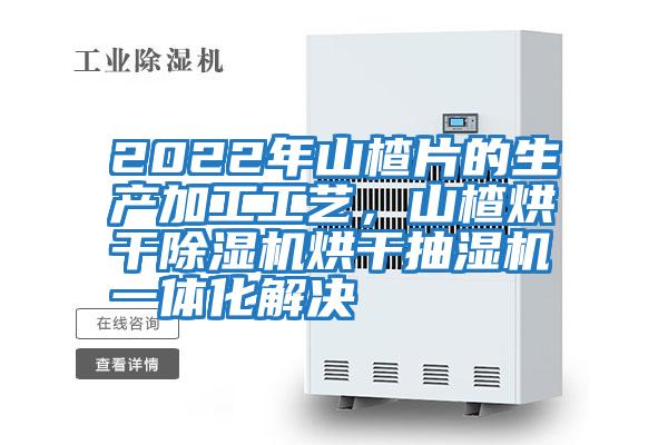 2022年山楂片的生產(chǎn)加工工藝，山楂烘干除濕機(jī)烘干抽濕機(jī)一體化解決