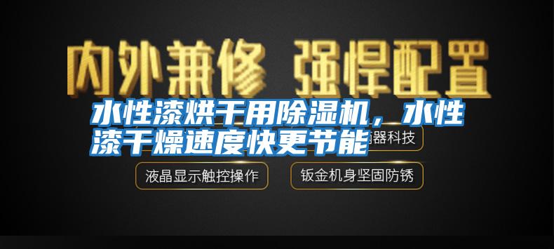 水性漆烘干用除濕機(jī)，水性漆干燥速度快更節(jié)能