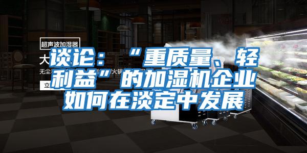 談?wù)摚骸爸刭|(zhì)量、輕利益”的加濕機(jī)企業(yè)如何在淡定中發(fā)展