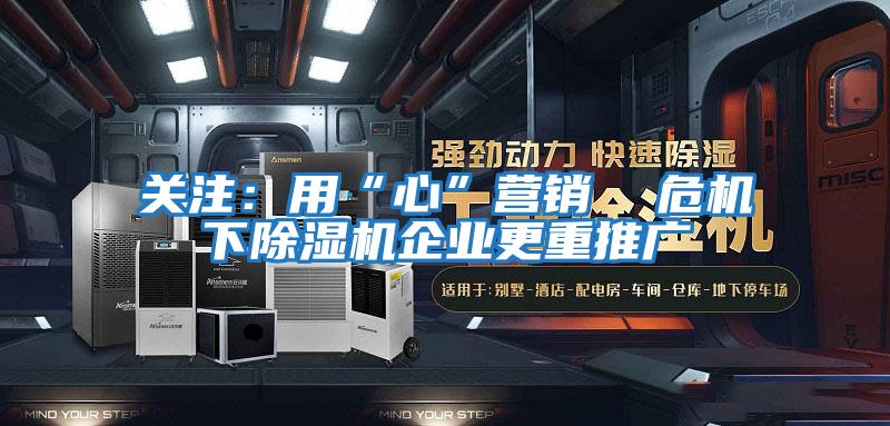 關注：用“心”營銷  危機下除濕機企業(yè)更重推廣