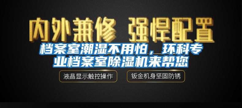 檔案室潮濕不用怕，環(huán)科專業(yè)檔案室除濕機(jī)來幫您