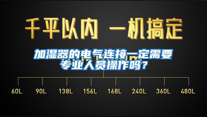 加濕器的電氣連接一定需要專業(yè)人員操作嗎？