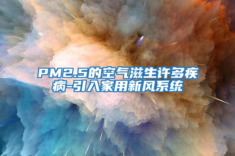 PM2.5的空氣滋生許多疾病-引入家用新風(fēng)系統(tǒng)