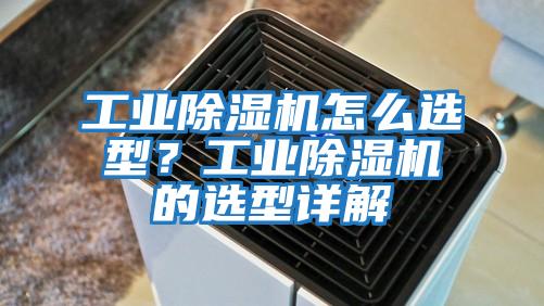 工業(yè)除濕機(jī)怎么選型？工業(yè)除濕機(jī)的選型詳解