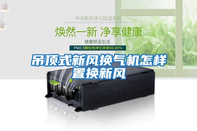 吊頂式新風換氣機怎樣置換新風