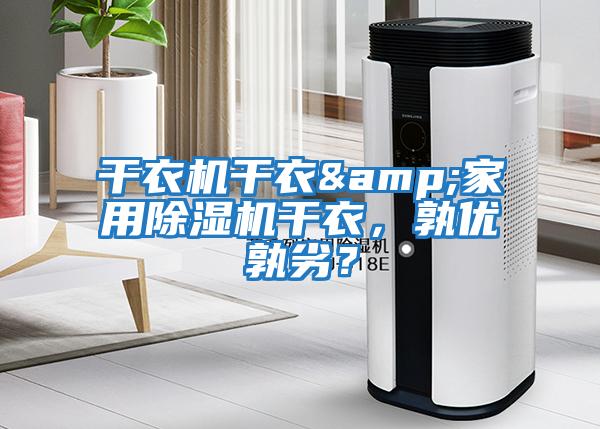 干衣機干衣&家用除濕機干衣，孰優(yōu)孰劣？