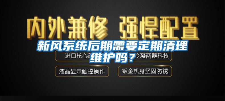 新風(fēng)系統(tǒng)后期需要定期清理維護嗎？