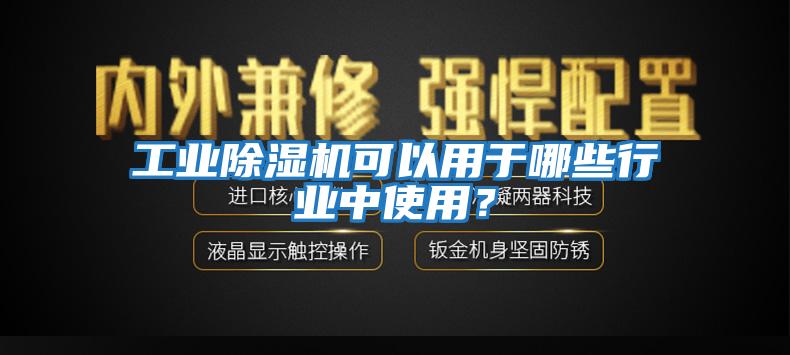 工業(yè)除濕機(jī)可以用于哪些行業(yè)中使用？