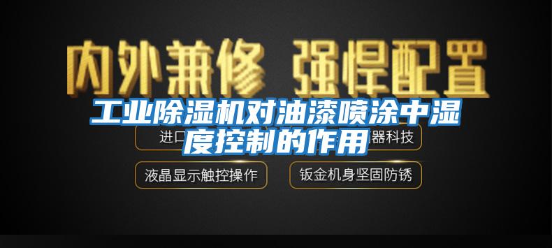 工業(yè)除濕機(jī)對油漆噴涂中濕度控制的作用