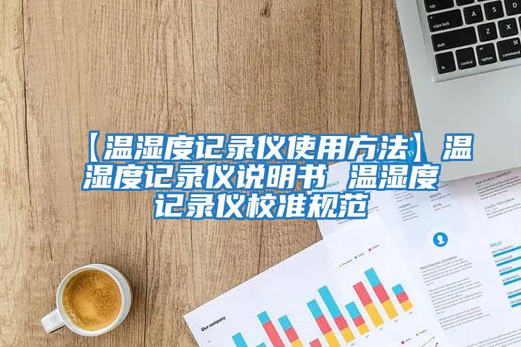 【溫濕度記錄儀使用方法】溫濕度記錄儀說明書 溫濕度記錄儀校準(zhǔn)規(guī)范