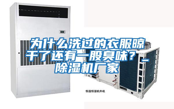 為什么洗過的衣服晾干了還有一股臭味？_除濕機廠家