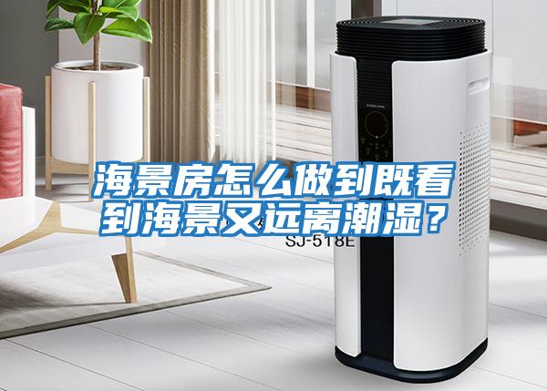 海景房怎么做到既看到海景又遠離潮濕？