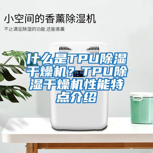 什么是TPU除濕干燥機？TPU除濕干燥機性能特點介紹