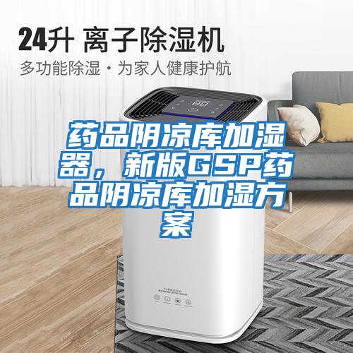 藥品陰涼庫加濕器，新版GSP藥品陰涼庫加濕方案