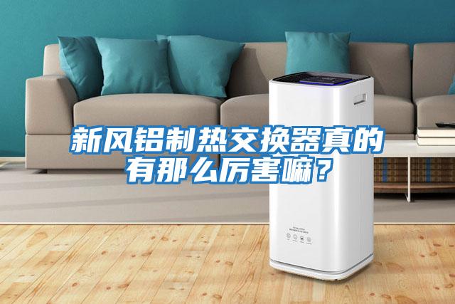 新風(fēng)鋁制熱交換器真的有那么厲害嘛？