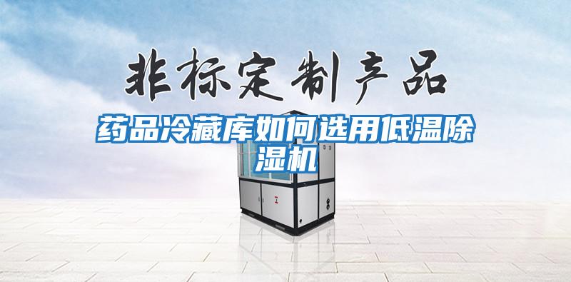 藥品冷藏庫如何選用低溫除濕機(jī)