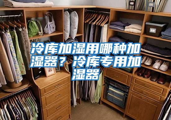 冷庫加濕用哪種加濕器？冷庫專用加濕器