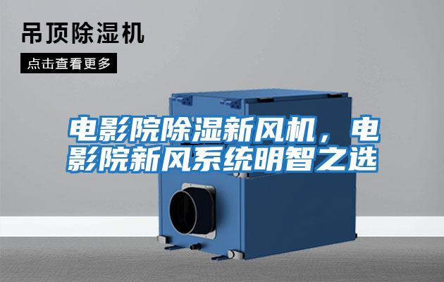 電影院除濕新風機，電影院新風系統(tǒng)明智之選