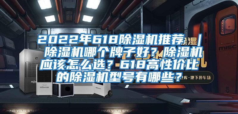 2022年618除濕機推薦 ｜ 除濕機哪個牌子好？除濕機應(yīng)該怎么選？618高性價比的除濕機型號有哪些？