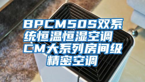 BPCM50S雙系統(tǒng)恒溫恒濕空調(diào) CM大系列房間級(jí)精密空調(diào)