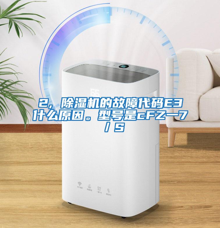 2, 除濕機(jī)的故障代碼E3什么原因。型號(hào)是cFZ一7／S