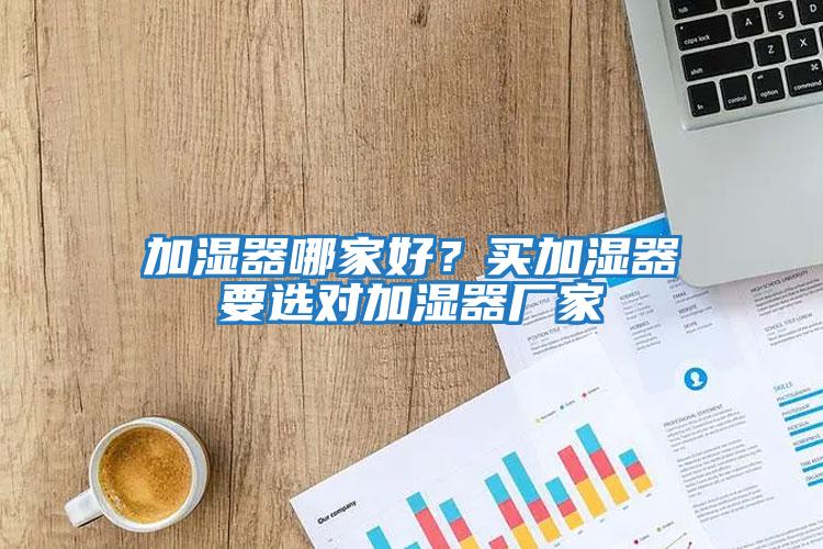 加濕器哪家好？買加濕器要選對加濕器廠家