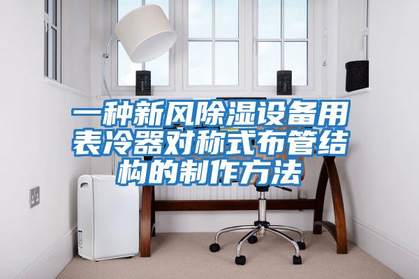 一種新風除濕設備用表冷器對稱式布管結(jié)構(gòu)的制作方法