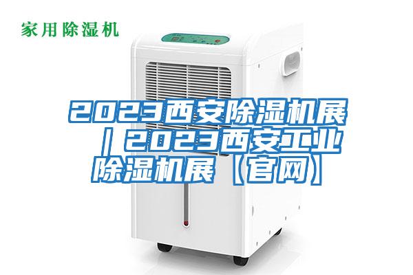 2023西安除濕機展 ｜2023西安工業(yè)除濕機展【官網(wǎng)】