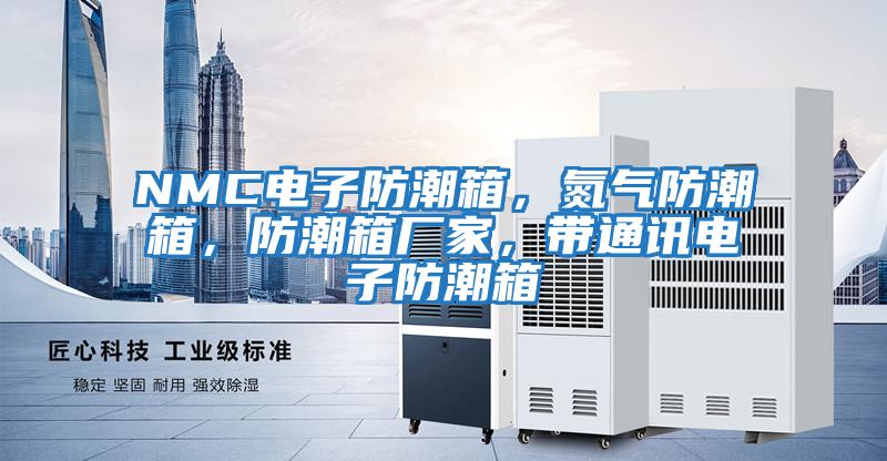 NMC電子防潮箱，氮?dú)夥莱毕?，防潮箱廠家，帶通訊電子防潮箱