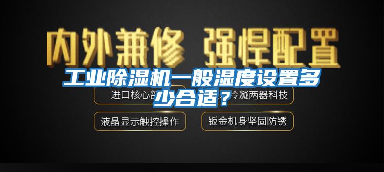 工業(yè)除濕機(jī)一般濕度設(shè)置多少合適？