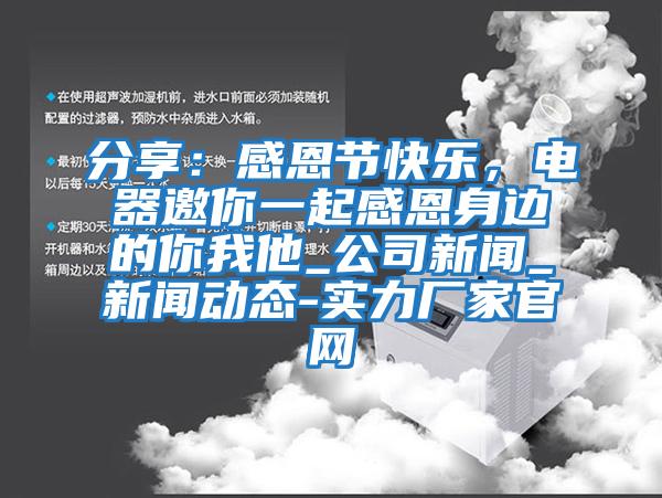 分享：感恩節(jié)快樂，電器邀你一起感恩身邊的你我他_公司新聞_新聞動態(tài)-實力廠家官網(wǎng)