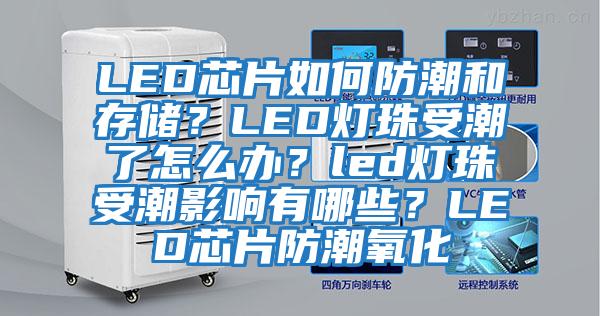 LED芯片如何防潮和存儲(chǔ)？LED燈珠受潮了怎么辦？led燈珠受潮影響有哪些？LED芯片防潮氧化