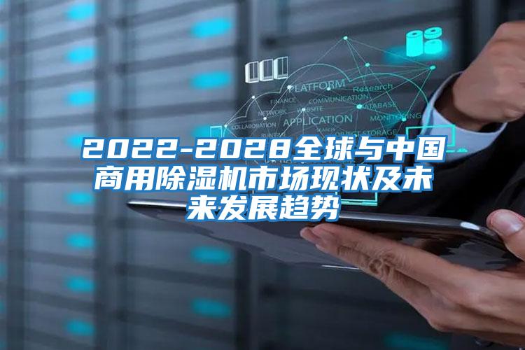 2022-2028全球與中國商用除濕機市場現狀及未來發(fā)展趨勢