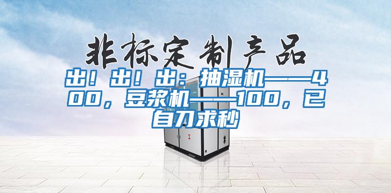 出！出！出：抽濕機——400，豆?jié){機——100，已自刀求秒