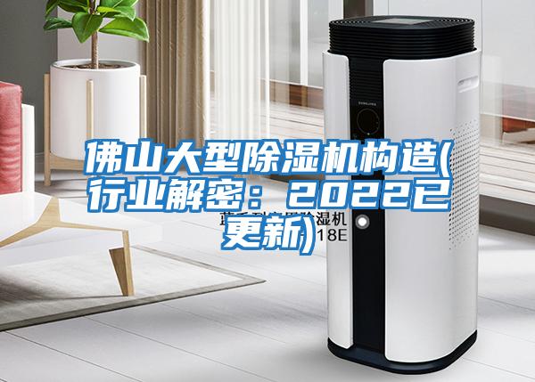 佛山大型除濕機構造(行業(yè)解密：2022已更新)