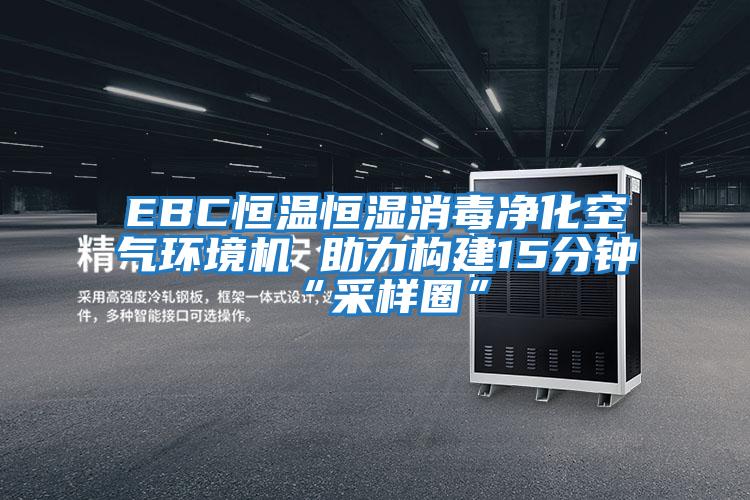 EBC恒溫恒濕消毒凈化空氣環(huán)境機 助力構(gòu)建15分鐘“采樣圈”