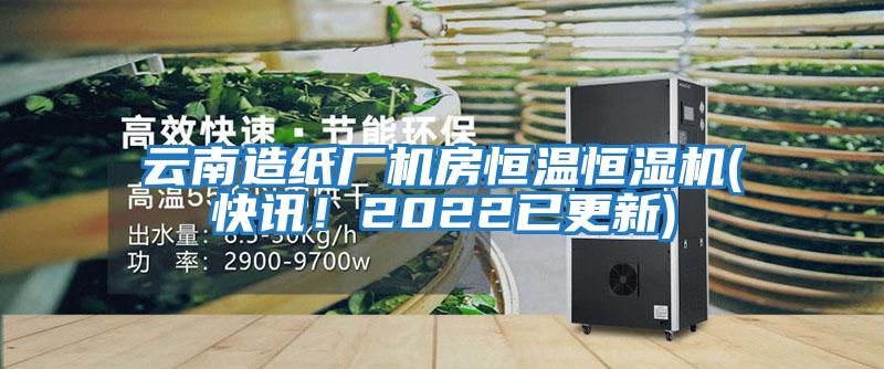 云南造紙廠機房恒溫恒濕機(快訊！2022已更新)