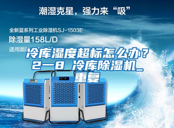 冷庫濕度超標怎么辦？2一8℃冷庫除濕機_重復