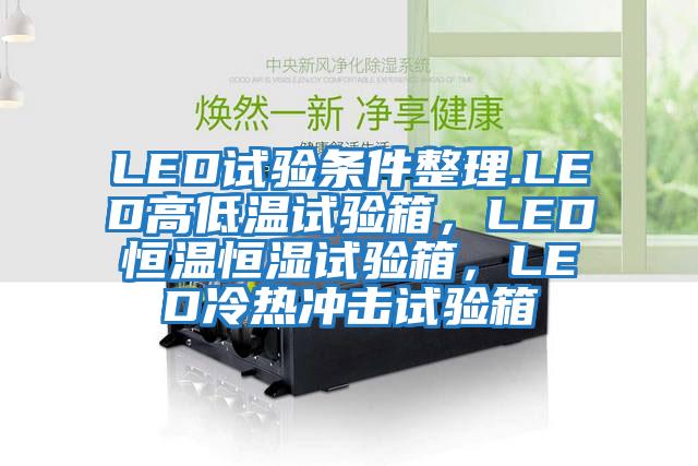 LED試驗條件整理.LED高低溫試驗箱，LED恒溫恒濕試驗箱，LED冷熱沖擊試驗箱