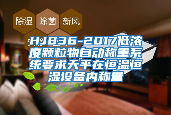 HJ836-2017低濃度顆粒物自動稱重系統(tǒng)要求天平在恒溫恒濕設(shè)備內(nèi)稱量