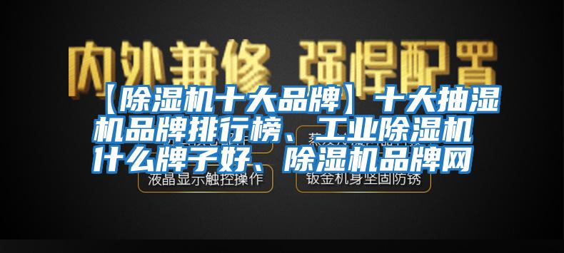 【除濕機(jī)十大品牌】十大抽濕機(jī)品牌排行榜、工業(yè)除濕機(jī)什么牌子好、除濕機(jī)品牌網(wǎng)